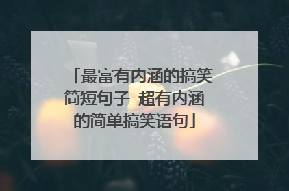 最富有内涵的搞笑简短句子 超有内涵的简单搞笑语句