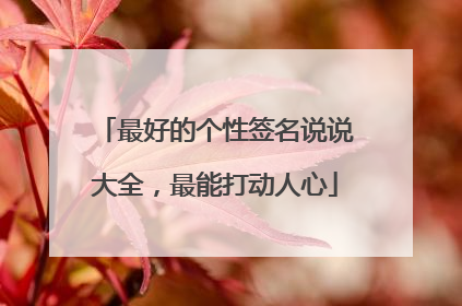 最好的个性签名说说大全,最能打动人心
