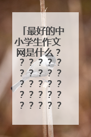 最好的中小学生作文网是什么？？？？？？？？？？？？？？？？？？？？？？？？？？？？？？求你了！！！