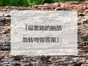 最套路的脑筋急转弯带答案