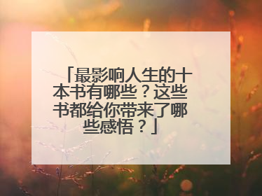 最影响人生的十本书有哪些？这些书都给你带来了哪些感悟？