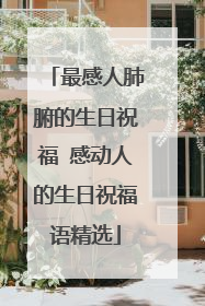 最感人肺腑的生日祝福 感动人的生日祝福语精选