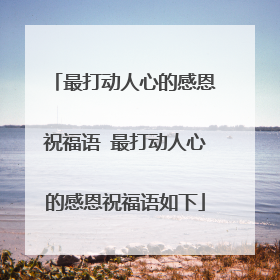 最打动人心的感恩祝福语 最打动人心的感恩祝福语如下