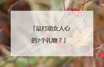 最打动女人心的7个礼物？