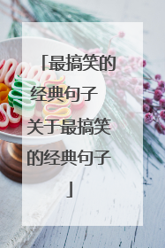 最搞笑的经典句子 关于最搞笑的经典句子