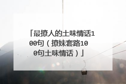 最撩人的土味情话100句（撩妹套路100句土味情话）