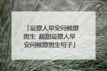 最撩人早安问候撩男生 超甜最撩人早安问候撩男生句子