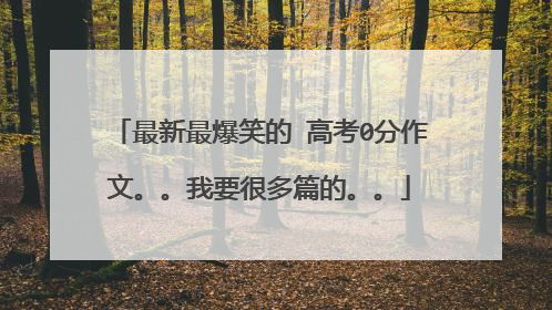 最新最爆笑的 高考0分作文。。我要很多篇的。。