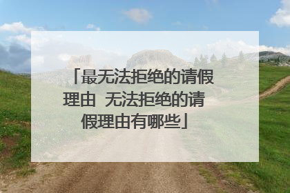 最无法拒绝的请假理由 无法拒绝的请假理由有哪些