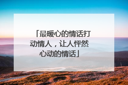 最暖心的情话打动情人,让人怦然心动的情话