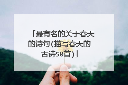 最有名的关于春天的诗句(描写春天的古诗50首)