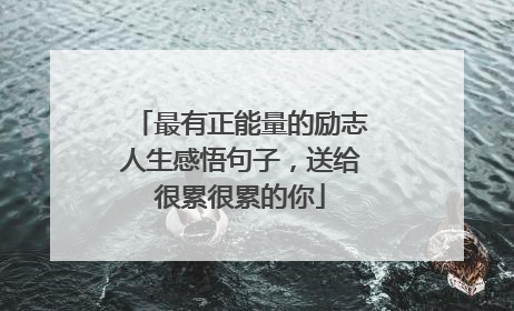 最有正能量的励志人生感悟句子,送给很累很累的你