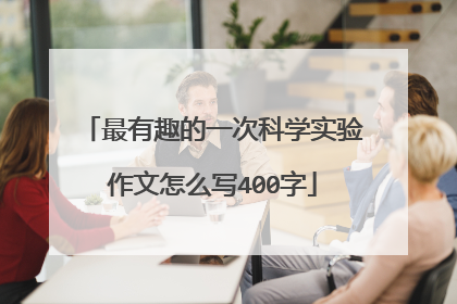 最有趣的一次科学实验作文怎么写400字