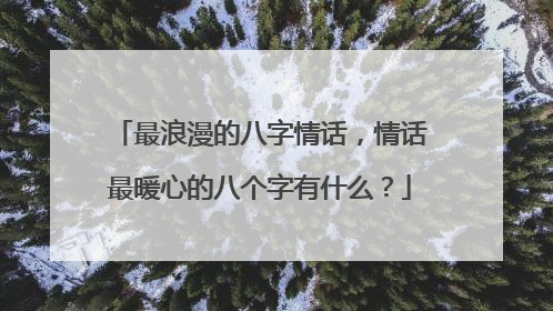 最浪漫的八字情话,情话最暖心的八个字有什么?