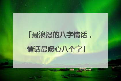 最浪漫的八字情话,情话最暖心八个字