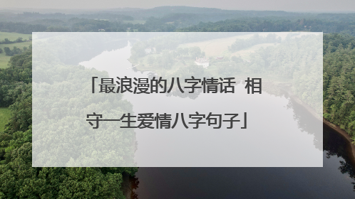 最浪漫的八字情话 相守一生爱情八字句子