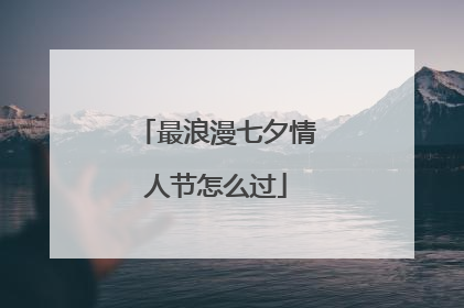 最浪漫七夕情人节怎么过