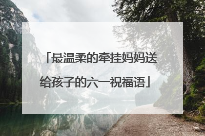 最温柔的牵挂妈妈送给孩子的六一祝福语