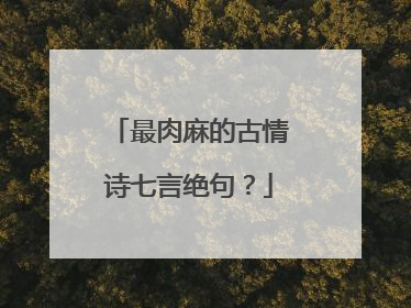 最肉麻的古情诗七言绝句?