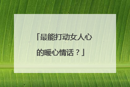 最能打动女人心的暖心情话?