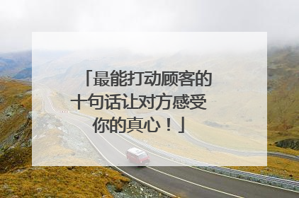 最能打动顾客的十句话让对方感受你的真心!