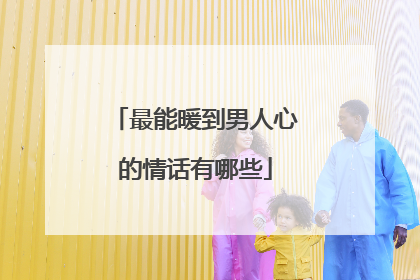 最能暖到男人心的情话有哪些