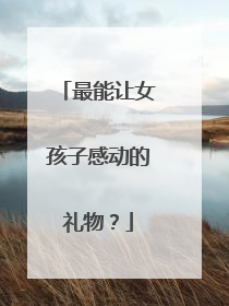 最能让女孩子感动的礼物?