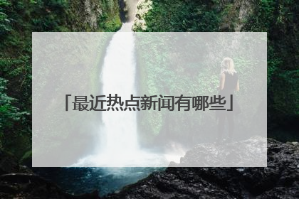 最近热点新闻有哪些