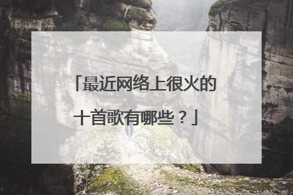 最近网络上很火的十首歌有哪些？