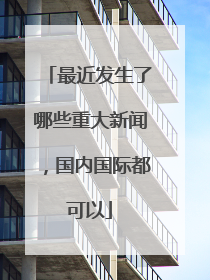 最近发生了哪些重大新闻,国内国际都可以