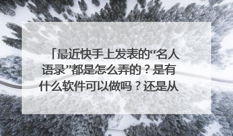 最近快手上发表的“名人语录”都是怎么弄的？是有什么软件可以做吗？还是从哪里直接下载过来的？