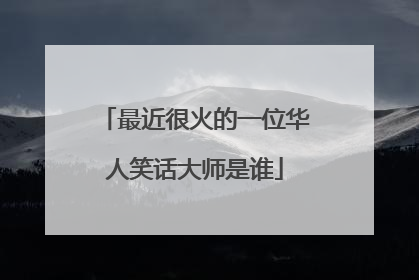最近很火的一位华人笑话大师是谁