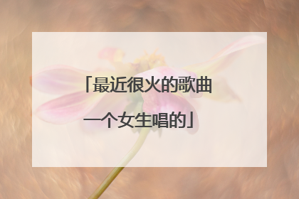 最近很火的歌曲一个女生唱的