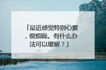 最近感觉特别心累,很烦躁。有什么办法可以缓解?