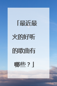 最近最火的好听的歌曲有哪些？
