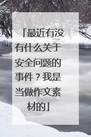 最近有没有什么关于安全问题的事件？我是当做作文素材的