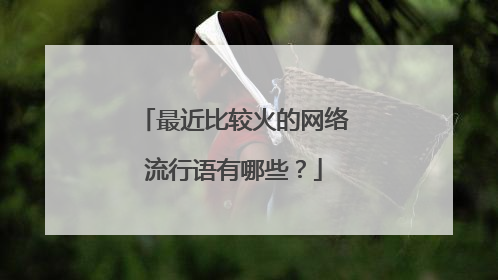 最近比较火的网络流行语有哪些?