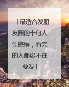 最适合发朋友圈的十句人生感悟，看完的人都忍不住要发