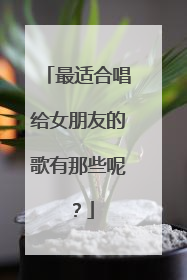 最适合唱给女朋友的歌有那些呢?