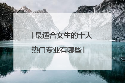 最适合女生的十大热门专业有哪些