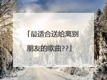 最适合送给离别朋友的歌曲??