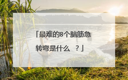 最难的8个脑筋急转弯是什么 ?