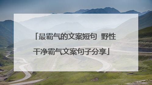 最霸气的文案短句 野性干净霸气文案句子分享