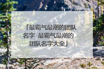 最霸气最潮的团队名字 最霸气最潮的团队名字大全