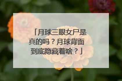 月球三眼女尸是真的吗？月球背面到底隐藏着啥？