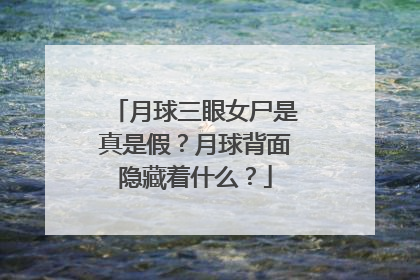 月球三眼女尸是真是假？月球背面隐藏着什么？