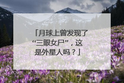 月球上曾发现了“三眼女尸”,这是外星人吗?