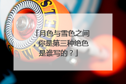 月色与雪色之间,你是第三种绝色是谁写的?