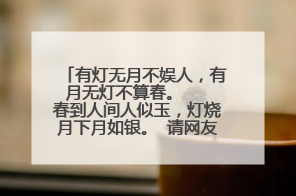 有灯无月不娱人,有月无灯不算春。 春到人间人似玉,灯烧月下月如银。 请网友解释,谢谢~~