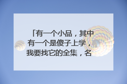 有一个小品,其中有一个是傻子上学,我要找它的全集,名字是什么?